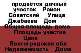 продаётся дачный участок › Район ­ Советский  › Улица ­ Джабаева › Дом ­ 56 › Общая площадь дома ­ 15 › Площадь участка ­ 600 › Цена ­ 250 000 - Волгоградская обл. Недвижимость » Дома, коттеджи, дачи продажа   